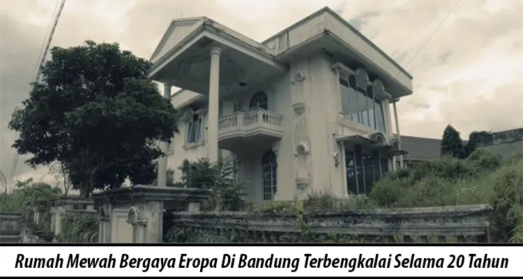 Rumah Mewah Bergaya Eropa Di Bandung Terbengkalai Selama 20 Tahun